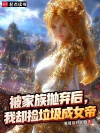 被家族抛弃后，我却捡垃圾成女帝